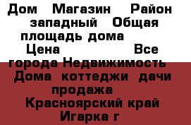 Дом . Магазин. › Район ­ западный › Общая площадь дома ­ 134 › Цена ­ 5 000 000 - Все города Недвижимость » Дома, коттеджи, дачи продажа   . Красноярский край,Игарка г.